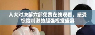 人犬對決第六部免費在線觀看，感受驚險刺激的超強視覺盛宴