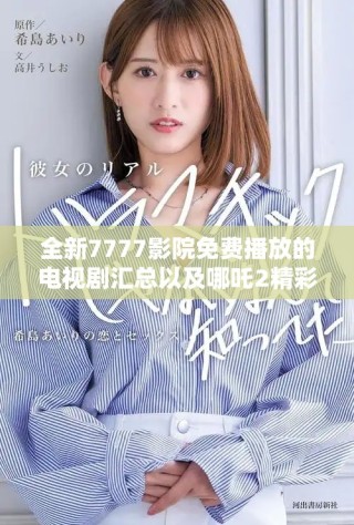 全新7777影院免費播放的電視劇匯總以及哪吒2精彩觀影指南