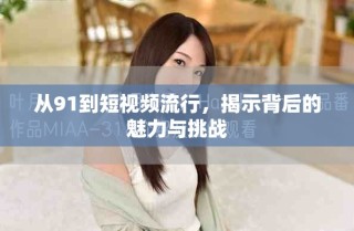 從91到短視頻流行，揭示背后的魅力與挑戰(zhàn)