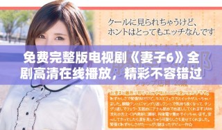 免費完整版電視劇《妻子6》全劇高清在線播放，精彩不容錯過