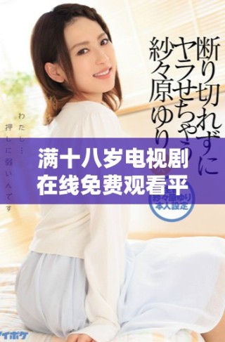 滿十八歲電視劇在線免費觀看平臺推薦與觀后感分享