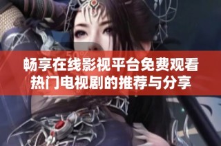 暢享在線影視平臺(tái)免費(fèi)觀看熱門(mén)電視劇的推薦與分享
