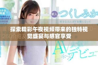 探索精彩午夜視頻帶來的獨特視覺盛宴與感官享受