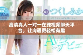 高清真人一對(duì)一在線視頻聊天平臺(tái)，讓溝通更輕松有趣