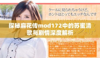探秘麻花傳mod172中的蘇蜜清歌與劇情深度解析