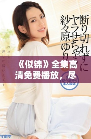 《似錦》全集高清免費(fèi)播放，盡享浪漫故事帶來(lái)的感動(dòng)與歡樂(lè)