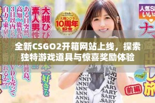 全新CSGO2開箱網站上線，探索獨特游戲道具與驚喜獎勵體驗