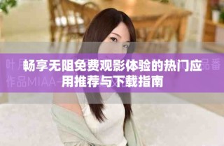 暢享無阻免費觀影體驗的熱門應用推薦與下載指南