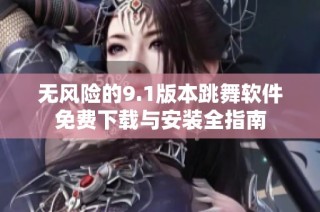無風險的9.1版本跳舞軟件免費下載與安裝全指南