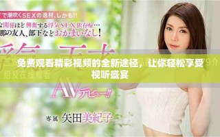 免費觀看精彩視頻的全新途徑，讓你輕松享受視聽盛宴