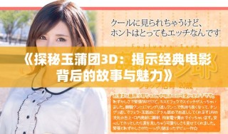 《探秘玉蒲團3D：揭示經典電影背后的故事與魅力》
