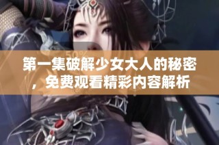 第一集破解少女大人的秘密，免費觀看精彩內容解析