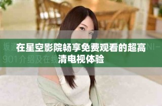 在星空影院暢享免費觀看的超高清電視體驗