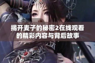 揭開麥子的秘密2在線觀看的精彩內(nèi)容與背后故事