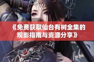 《免費獲取仙臺有樹全集的觀影指南與資源分享》