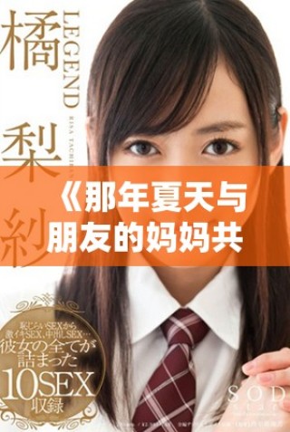 《那年夏天與朋友的媽媽共同分享的溫暖回憶與感人故事》