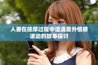 人妻在按摩過程中遭遇意外情感波動的故事探討