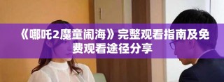 《哪吒2魔童鬧海》完整觀看指南及免費觀看途徑分享