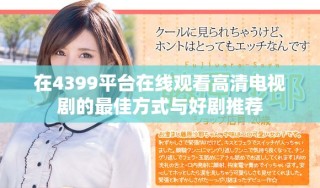 在4399平臺在線觀看高清電視劇的最佳方式與好劇推薦