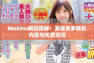 86skins網(wǎng)站探秘：發(fā)現(xiàn)更多精彩內(nèi)容與優(yōu)質(zhì)資訊