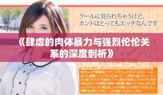 《肆虐的肉體暴力與強(qiáng)烈倫倫關(guān)系的深度剖析》