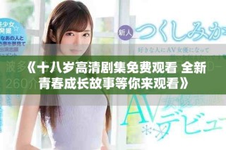 《十八歲高清劇集免費觀看 全新青春成長故事等你來觀看》