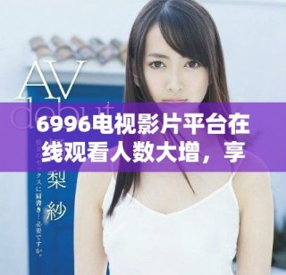 6996電視影片平臺在線觀看人數(shù)大增，享受免費觀影樂趣