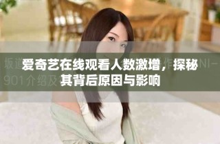 愛奇藝在線觀看人數激增，探秘其背后原因與影響