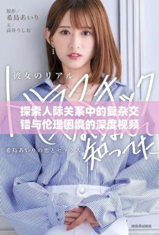 探索人際關系中的復雜交錯與倫理困境的深度視頻分析