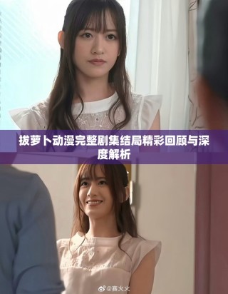 拔蘿卜動漫完整劇集結局精彩回顧與深度解析