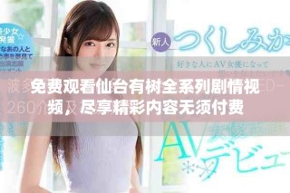 免費(fèi)觀看仙臺(tái)有樹全系列劇情視頻，盡享精彩內(nèi)容無須付費(fèi)