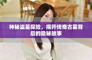 神秘盜墓探險，揭開傳奇古墓背后的隱秘故事