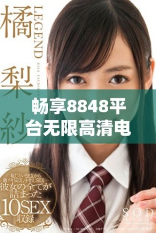 暢享8848平臺無限高清電影與電視劇免費觀看體驗