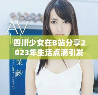 四川少女在B站分享2023年生活點滴引發熱議