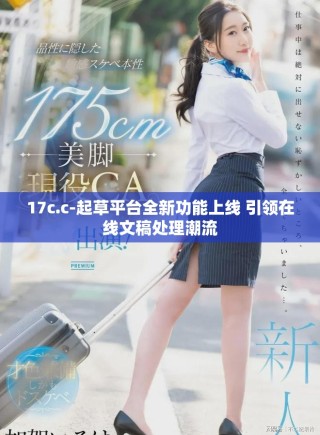 17c.c-起草平臺(tái)全新功能上線(xiàn) 引領(lǐng)在線(xiàn)文稿處理潮流