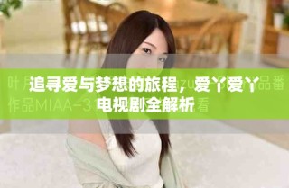 追尋愛與夢想的旅程，愛丫愛丫電視劇全解析