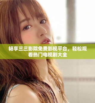 暢享三三影院免費影視平臺，輕松觀看熱門電視劇大全