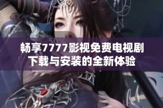 暢享7777影視免費電視劇下載與安裝的全新體驗