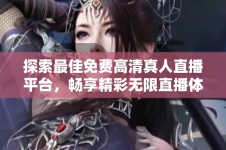 探索最佳免費高清真人直播平臺，暢享精彩無限直播體驗
