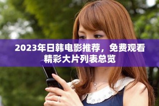 2023年日韓電影推薦，免費觀看精彩大片列表總覽