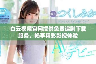 白云視頻官網提供免費追劇下載服務，暢享精彩影視體驗