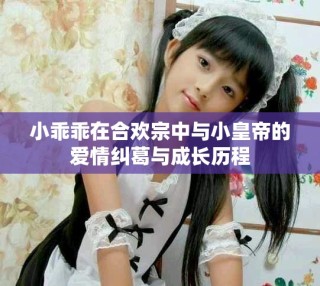 小乖乖在合歡宗中與小皇帝的愛情糾葛與成長歷程