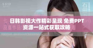 日韓影視大作精彩呈現 免費PPT資源一站式獲取攻略