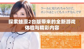 探索蛙漫2臺版帶來的全新游戲體驗與精彩內容