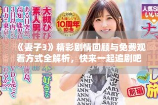 《妻子3》精彩劇情回顧與免費觀看方式全解析，快來一起追劇吧