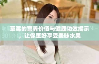草莓的營養(yǎng)價值與健康功效揭示，讓你更好享受美味水果