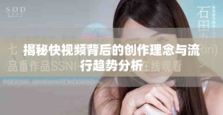 揭秘快視頻背后的創作理念與流行趨勢分析