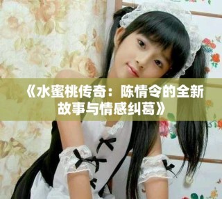 《水蜜桃傳奇：陳情令的全新故事與情感糾葛》