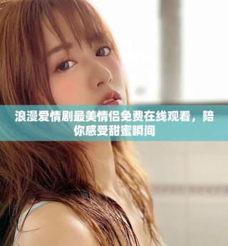 浪漫愛情劇最美情侶免費在線觀看，陪你感受甜蜜瞬間