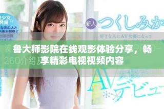 魯大師影院在線觀影體驗分享，暢享精彩電視視頻內(nèi)容